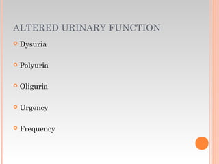 ALTERED URINARY FUNCTION
 Dysuria
 Polyuria
 Oliguria
 Urgency
 Frequency
 