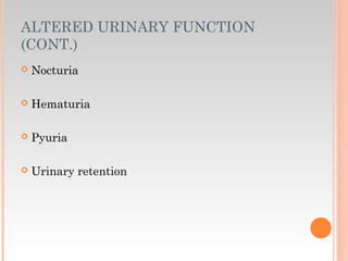 ALTERED URINARY FUNCTION
(CONT.)
 Nocturia
 Hematuria
 Pyuria
 Urinary retention
 