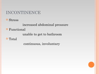 INCONTINENCE
 Stress
increased abdominal pressure
 Functional
unable to get to bathroom
 Total
continuous, involuntary
 