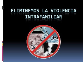 ELIMINEMOS LA VIOLENCIA
     INTRAFAMILIAR
 
