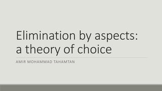 Elimination by aspects:
a theory of choice
AMIR MOHAMMAD TAHAMTAN
 