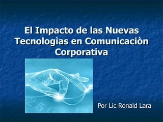 El Impacto de las Nuevas Tecnologìas en Comunicaciòn Corporativa Por Lic Ronald Lara 