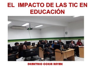 EL IMPACTO DE LAS TIC EN
EDUCACIÓN
DEMETRIO CCESA RAYME
 