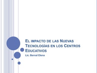 El impacto de las Nuevas Tecnologías en los Centros  Educativos Lic. Bernal Elena 