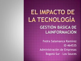 GESTIÓN BÁSICA DE
LAINFORMACIÓN
Fedra Salamanca Ramírez
ID 464535
Administración de Empresas
Bogotá Sur – Los Sauces
 