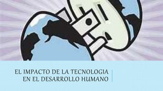 EL IMPACTO DE LA TECNOLOGIA
EN EL DESARROLLO HUMANO
 