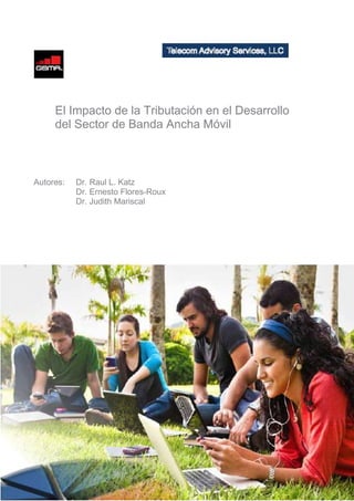 El Impacto de la Tributación en el Desarrollo
del Sector de Banda Ancha Móvil
Autores: Dr. Raul L. Katz
Dr. Ernesto Flores-Roux
Dr. Judith Mariscal
 