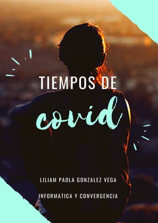 TIEMPOS DE
covid
LILIAM PAOLA GONZALEZ VEGA
INFORMATICA Y CONVERGENCIA
 