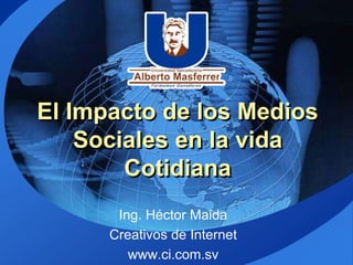 El Impacto de los Medios
    Sociales en la vida
        Cotidiana
       Ing. Héctor Maida
      Creativos de Internet
         www.ci.com.sv
 