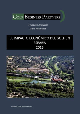 Copyright ©Golf Business Partners
Francisco Aymerich
Jaime Anabitarte
EL IMPACTO ECONÓMICO DEL GOLF EN
ESPAÑA
2016
 