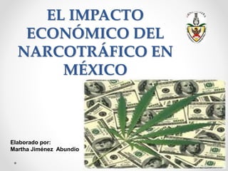 EL IMPACTO
ECONÓMICO DEL
NARCOTRÁFICO EN
MÉXICO
Elaborado por:
Martha Jiménez Abundio
 