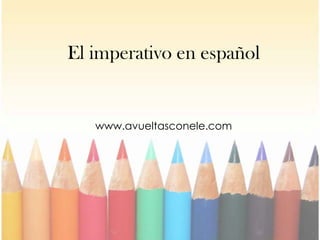 El imperativo en español
www.avueltasconele.com
 