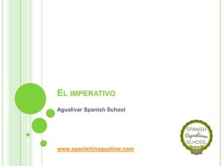 EL IMPERATIVO
Agualivar Spanish School
www.spanishinagualivar.com
 
