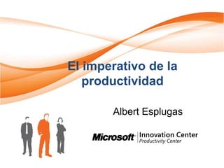 El imperativo de la
   productividad

       Albert Esplugas
 