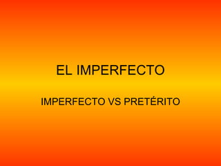 EL IMPERFECTO

IMPERFECTO VS PRETÉRITO
 