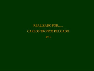 REALIZADO POR...... CARLOS TRONCO DELGADO 4ºB 