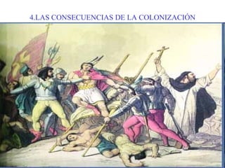 4.LAS CONSECUENCIAS DE LA COLONIZACIÓN 