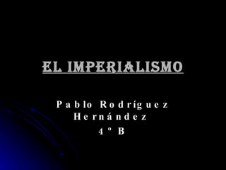 EL IMPERIALISMO Pablo Rodríguez Hernández  4º B 