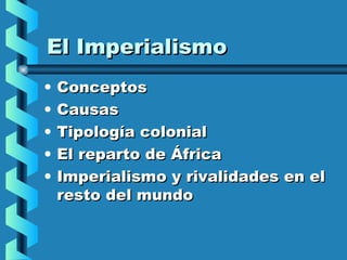 El Imperialismo
•   Conceptos
•   Causas
•   Tipología colonial
•   El reparto de África
•   Imperialismo y rivalidades en el
    resto del mundo
 