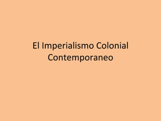 El Imperialismo Colonial
    Contemporaneo
 