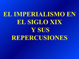EL IMPERIALISMO EN EL SIGLO XIX  Y SUS REPERCUSIONES 