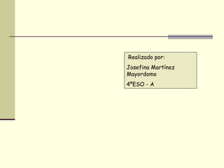 Realizado por: Josefina Martínez Mayordomo 4ºESO - A 