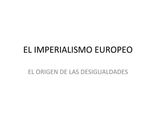 EL IMPERIALISMO EUROPEO
EL ORIGEN DE LAS DESIGUALDADES
 