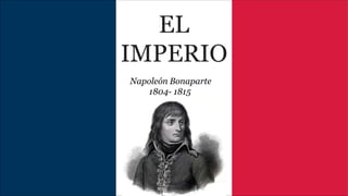 EL
IMPERIO
Napoleón Bonaparte
1804- 1815
 