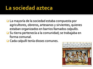 Tenochtitlán fue uno de los centros poblacionales más grandes del mundo, lo que implicaba la existencia de una compleja estructura social.Tenochtitlán