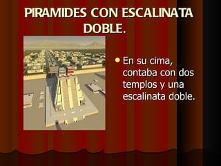 PIRAMIDES CON ESCALINATA DOBLE .  En su cima, contaba con dos templos y una escalinata doble. 