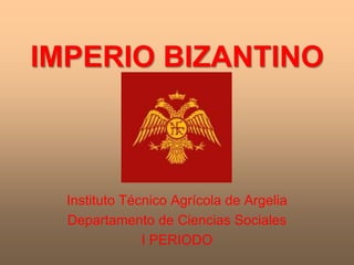 IMPERIO BIZANTINO



  Instituto Técnico Agrícola de Argelia
  Departamento de Ciencias Sociales
               I PERIODO
 