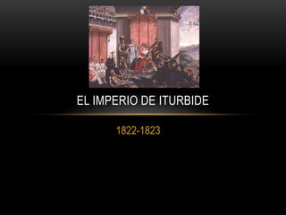 1822-1823
EL IMPERIO DE ITURBIDE
 