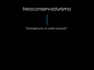 Neoconservadurismo
“Nostalgia por un orden pasado”
 