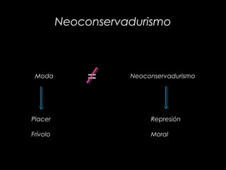 Neoconservadurismo
Represión
Moral
Moda Neoconservadurismo
=
Placer
Frívolo
 