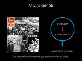 Mayo del 68
Revolución
Individualismo
Movimiento de moda
“Una pasión revolucionaria más que una movilización de fondo”
 