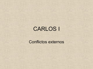 CARLOS I Conflictos externos 