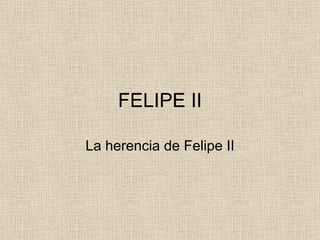 FELIPE II La herencia de Felipe II 