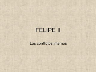 FELIPE II Los conflictos internos 