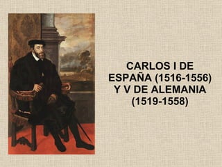 CARLOS I DE ESPAÑA (1516-1556) Y V DE ALEMANIA (1519-1558) 