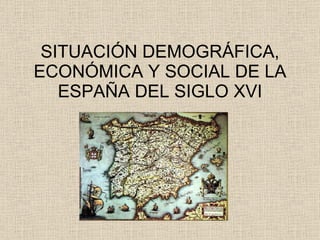 SITUACIÓN DEMOGRÁFICA, ECONÓMICA Y SOCIAL DE LA ESPAÑA DEL SIGLO XVI 