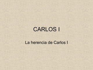 CARLOS I La herencia de Carlos I 