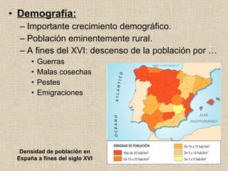 Demografía: Importante crecimiento demográfico. Población eminentemente rural. A fines del XVI: descenso de la población por … Guerras Malas cosechas Pestes Emigraciones Densidad de población en España a fines del siglo XVI 