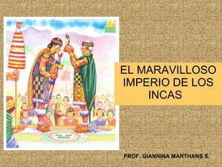 EL MARAVILLOSO
IMPERIO DE LOS
    INCAS




PROF. GIANNINA MARTHANS S.
 