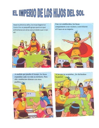 Una vez establecidos, los Incas
conquistaron a sus vecinos y convirtieron
al Cusco en su imperio.
A medida que pasaba el tiempo, los Incas
expandían cada vez más su territorio. Para
ello, establecían alianzas con otros
pueblos.
A los que no aceptaban, ¡les declaraban
la guerra!
 