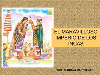 EL MARAVILLOSO
IMPERIO DE LOS
INCAS
PROF. GIANNINA MARTHANS S.
 
