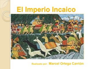 El Imperio Incaico Realizado por:  Marcel Ortega Carrión 