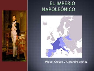 El imperio napoleónico Miguel Crespo y Alejandro Muñoz 