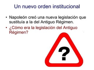 Un nuevo orden institucional Napoleón creó una nueva legislación que sustituía a la del Antiguo Régimen. ¿Cómo era la legislación del Antiguo Régimen? 