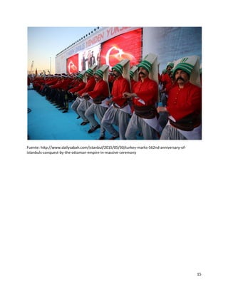 15
Fuente: http://www.dailysabah.com/istanbul/2015/05/30/turkey-marks-562nd-anniversary-of-
istanbuls-conquest-by-the-ottoman-empire-in-massive-ceremony
 