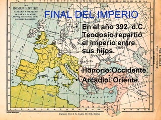 FINAL DEL IMPERIO En el año 392 d.C. Teodosio repartió el imperio entre sus hijos. Honorio:Occidente. Arcadio: Oriente.
